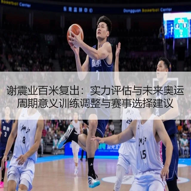 谢震业百米复出：实力评估与未来奥运周期意义训练调整与赛事选择建议